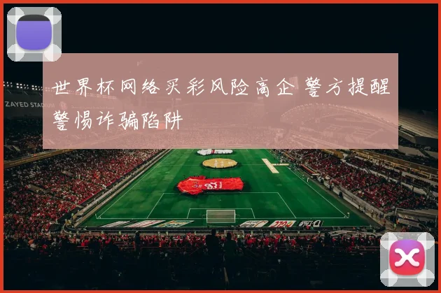世界杯网络买彩风险高企 警方提醒警惕诈骗陷阱