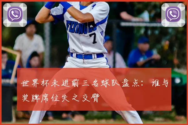 世界杯未进前三名球队盘点：谁与奖牌席位失之交臂