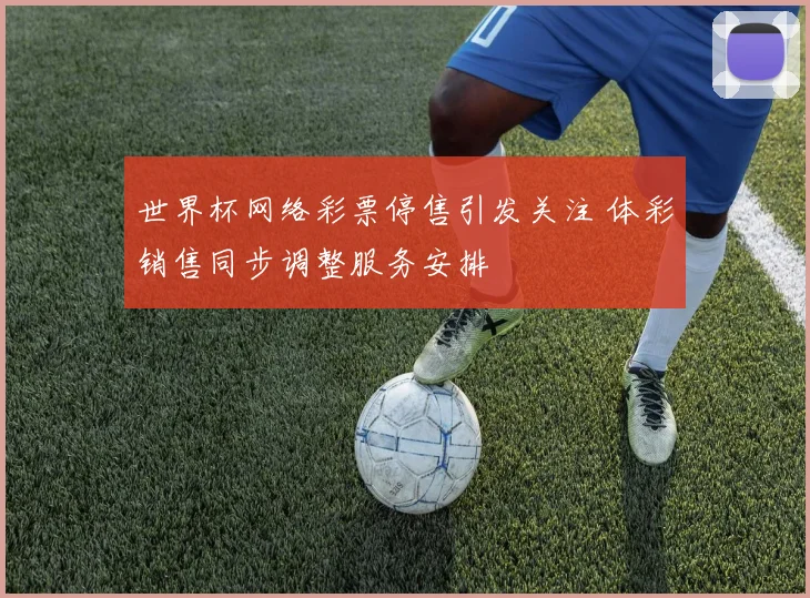 世界杯网络彩票停售引发关注 体彩销售同步调整服务安排