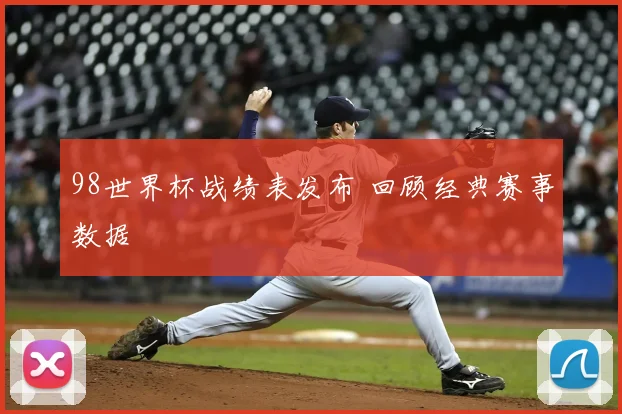 98世界杯战绩表发布 回顾经典赛事数据