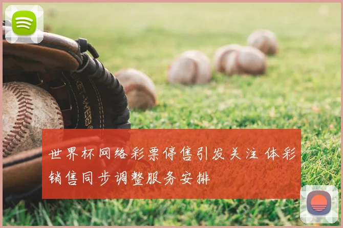 世界杯网络彩票停售引发关注 体彩销售同步调整服务安排