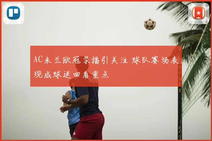 AC米兰欧冠录播引关注 球队赛场表现成球迷回看重点