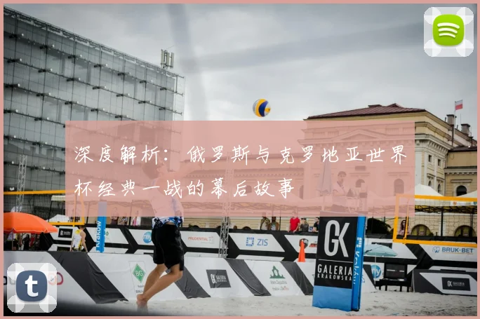 深度解析：俄罗斯与克罗地亚世界杯经典一战的幕后故事