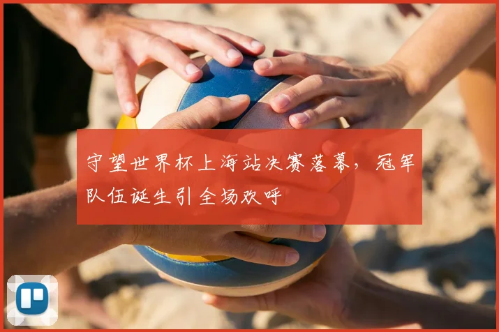 守望世界杯上海站决赛落幕，冠军队伍诞生引全场欢呼