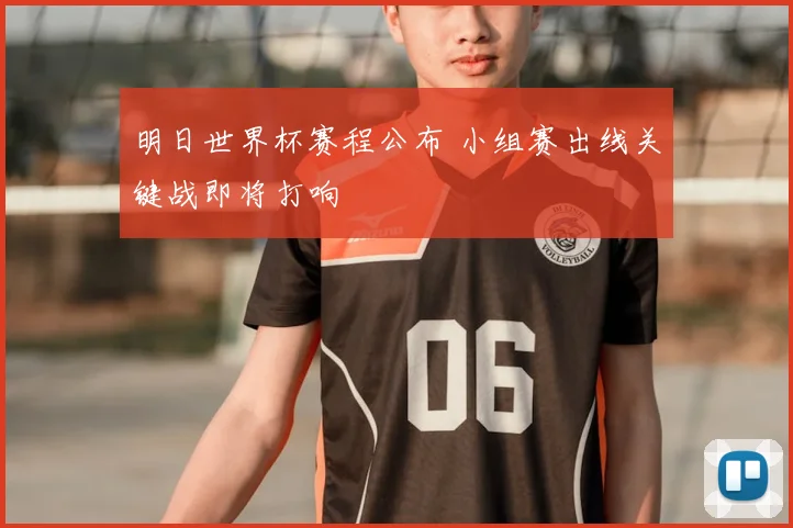 明日世界杯赛程公布 小组赛出线关键战即将打响