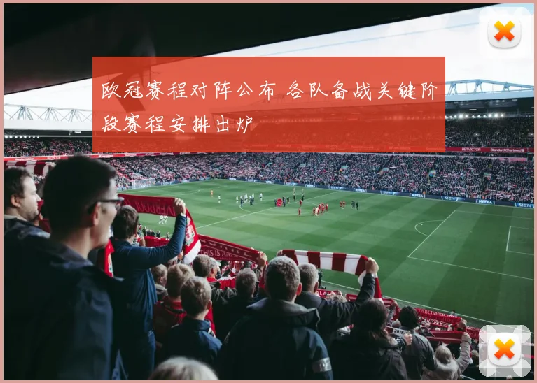 欧冠赛程对阵公布 各队备战关键阶段赛程安排出炉