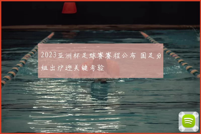 2023亚洲杯足球赛赛程公布 国足分组出炉迎关键考验