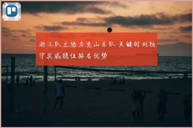 浙江队主场力克山东队 关键时刻防守发威稳住排名优势