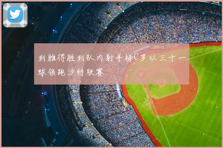 利雅得胜利队内射手榜C罗以三十一球领跑沙特联赛