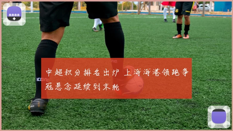 中超积分排名出炉 上海海港领跑争冠悬念延续到末轮
