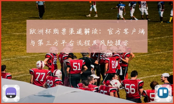 欧洲杯购票渠道解读:官方客户端与第三方平台流程及风险提示