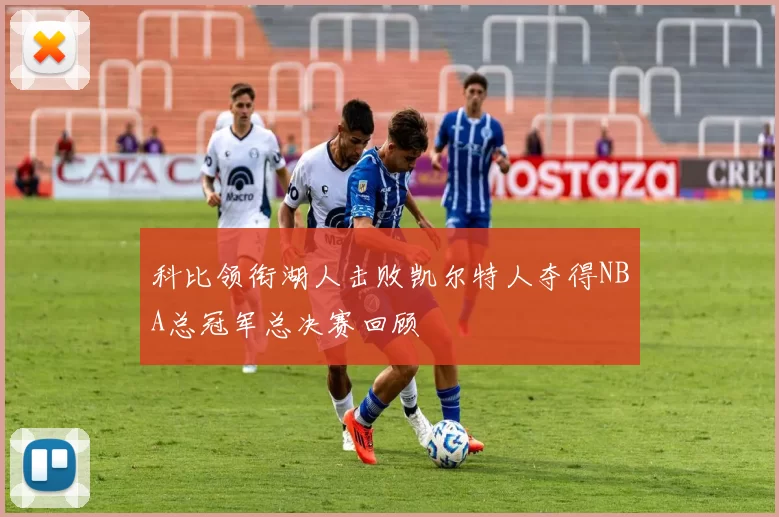 科比领衔湖人击败凯尔特人夺得NBA总冠军总决赛回顾