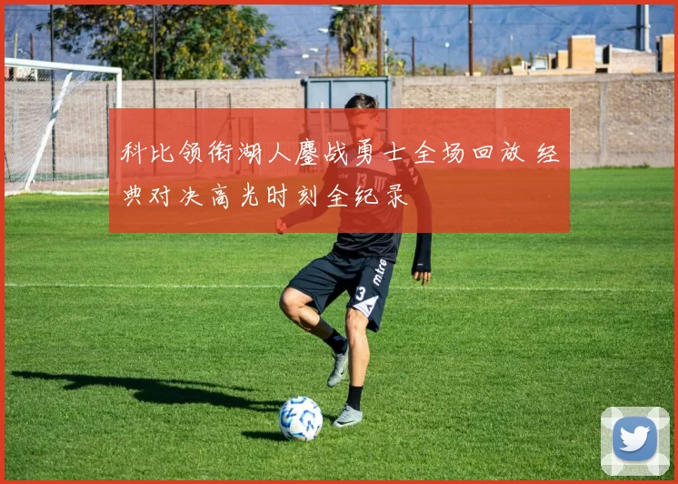 科比领衔湖人鏖战勇士全场回放 经典对决高光时刻全纪录