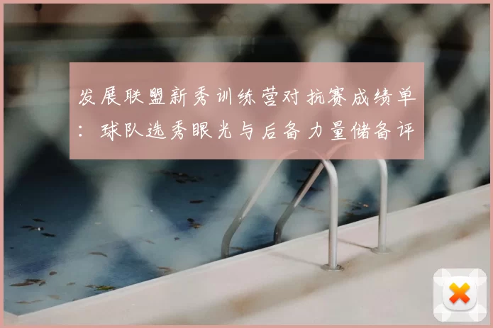 发展联盟新秀训练营对抗赛成绩单：球队选秀眼光与后备力量储备评估