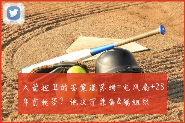 火箭控卫的答案道苏姆=电风扇+28年首轮签？他攻守兼备&能组织