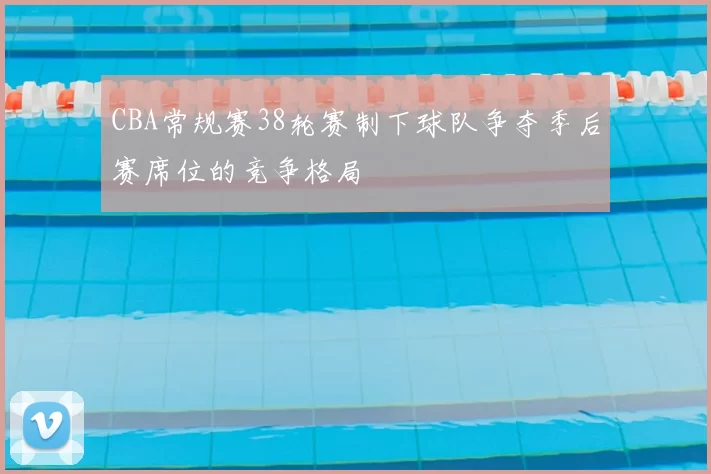 CBA常规赛38轮赛制下球队争夺季后赛席位的竞争格局