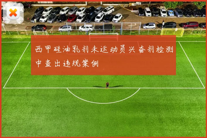 西甲硅油乳剂未运动员兴奋剂检测中查出违规案例
