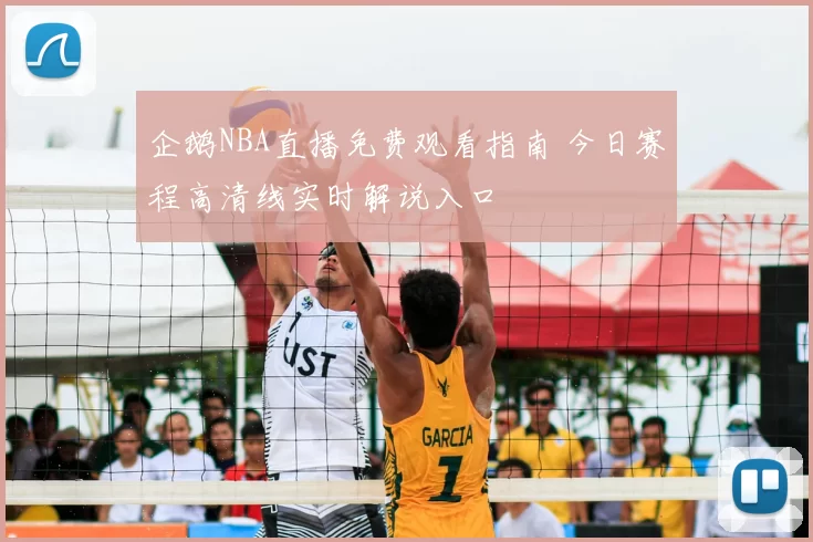 企鹅NBA直播免费观看指南 今日赛程高清线实时解说入口