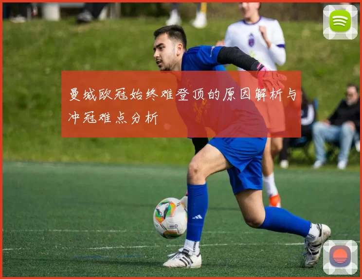 曼城欧冠始终难登顶的原因解析与冲冠难点分析