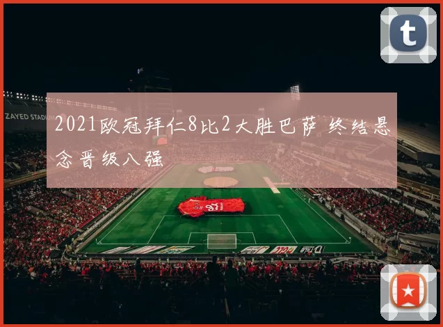 2021欧冠拜仁8比2大胜巴萨 终结悬念晋级八强