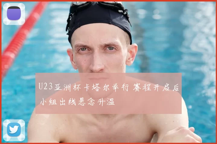 U23亚洲杯卡塔尔举行 赛程开启后小组出线悬念升温