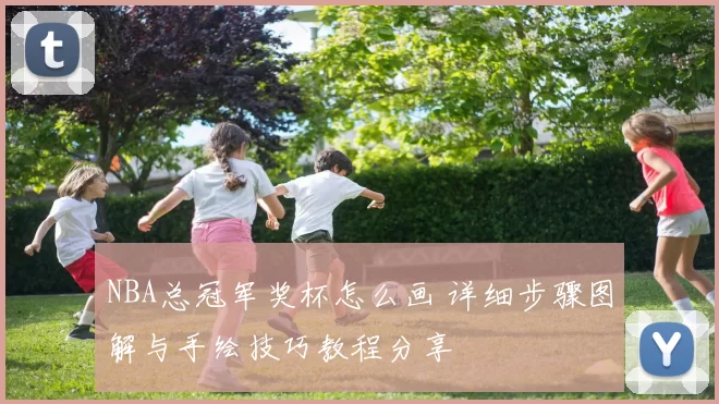 NBA总冠军奖杯怎么画 详细步骤图解与手绘技巧教程分享