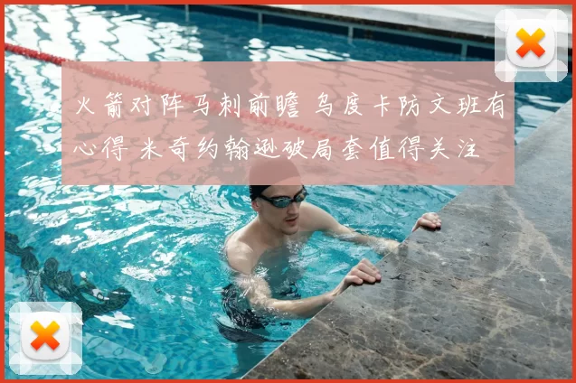 火箭对阵马刺前瞻 乌度卡防文班有心得 米奇约翰逊破局套值得关注