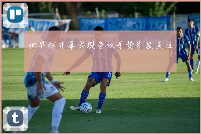 世界杯开幕式现争议手势引发关注