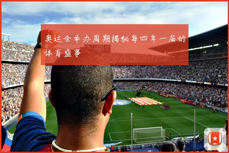 奥运会举办周期揭秘每四年一届的体育盛事