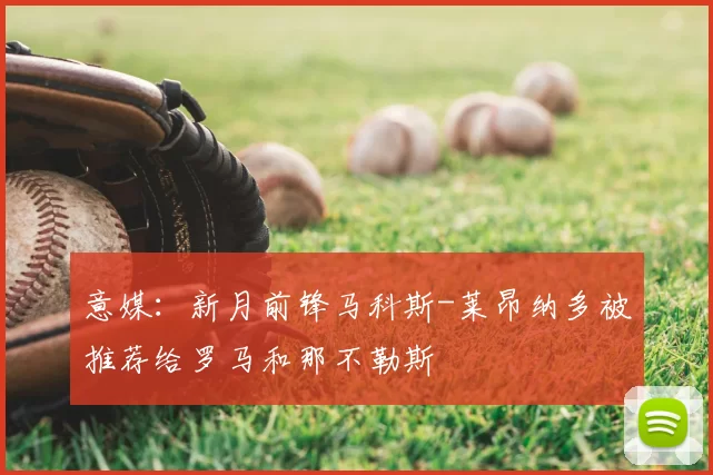 意媒：新月前锋马科斯-莱昂纳多被推荐给罗马和那不勒斯