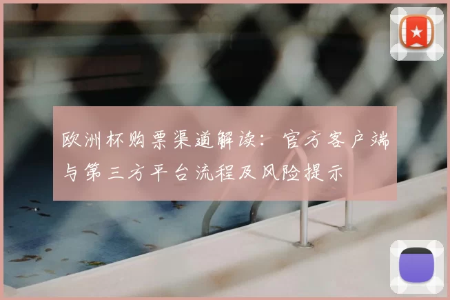 欧洲杯购票渠道解读:官方客户端与第三方平台流程及风险提示