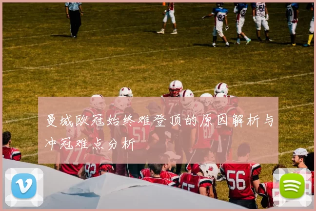 曼城欧冠始终难登顶的原因解析与冲冠难点分析