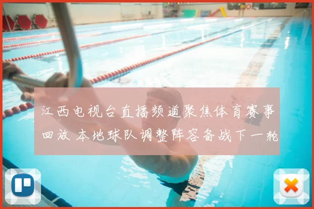 江西电视台直播频道聚焦体育赛事回放 本地球队调整阵容备战下一轮对决