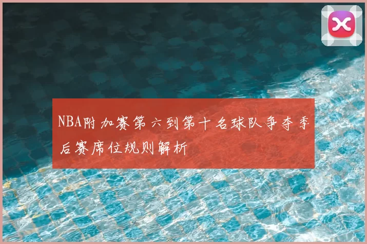 NBA附加赛第六到第十名球队争夺季后赛席位规则解析