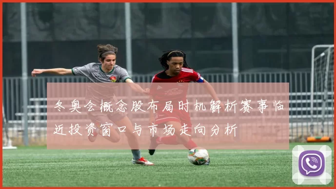 冬奥会概念股布局时机解析赛事临近投资窗口与市场走向分析