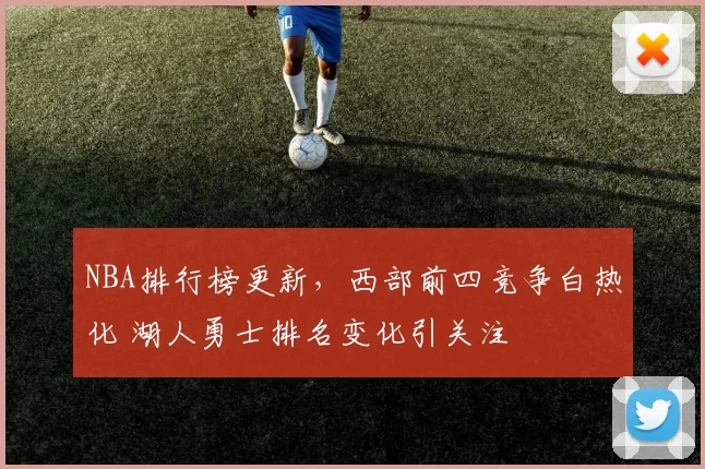 NBA排行榜更新，西部前四竞争白热化 湖人勇士排名变化引关注