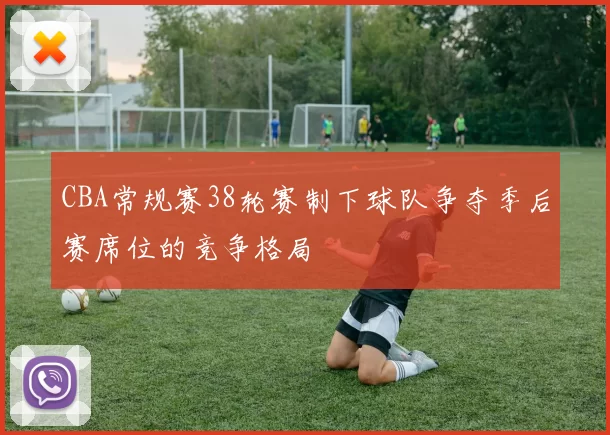 CBA常规赛38轮赛制下球队争夺季后赛席位的竞争格局