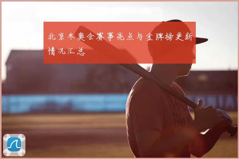 北京冬奥会赛事亮点与金牌榜更新情况汇总