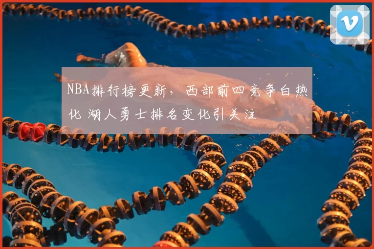 NBA排行榜更新，西部前四竞争白热化 湖人勇士排名变化引关注