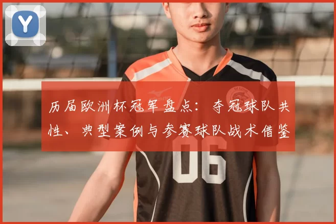 历届欧洲杯冠军盘点：夺冠球队共性、典型案例与参赛球队战术借鉴