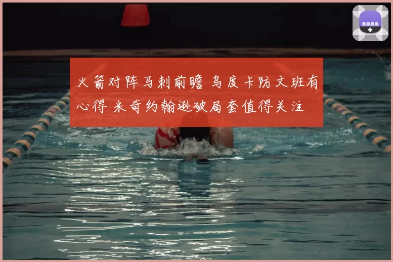 火箭对阵马刺前瞻 乌度卡防文班有心得 米奇约翰逊破局套值得关注