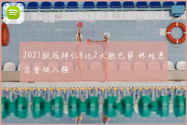 2021欧冠拜仁8比2大胜巴萨 终结悬念晋级八强