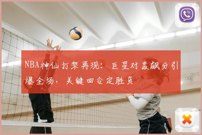 NBA神仙打架再现：巨星对轰飙分引爆全场，关键回合定胜负