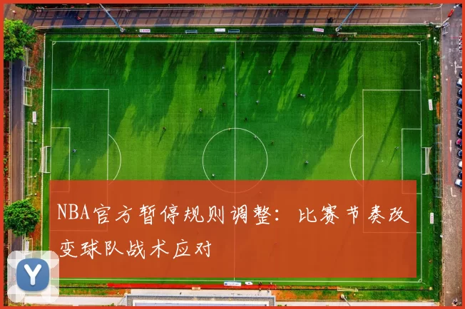 NBA官方暂停规则调整：比赛节奏改变球队战术应对