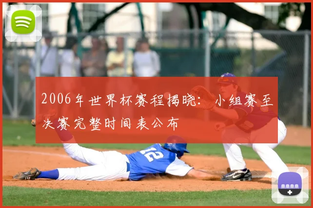2006年世界杯赛程揭晓:小组赛至决赛完整时间表公布