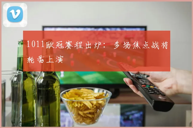 1011欧冠赛程出炉：多场焦点战将轮番上演