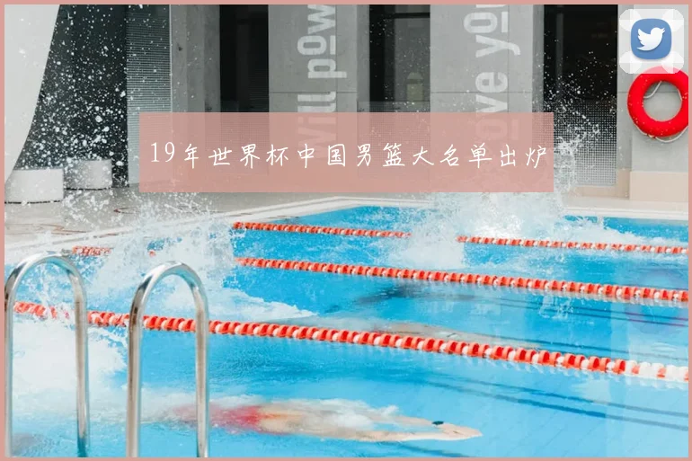19年世界杯中国男篮大名单出炉