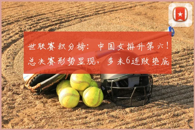 世联赛积分榜：中国女排升第六！总决赛形势显现，多米6连败垫底