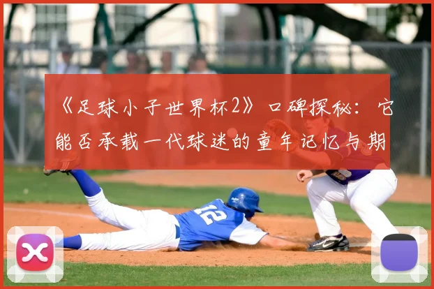 《足球小子世界杯2》口碑探秘：它能否承载一代球迷的童年记忆与期待？