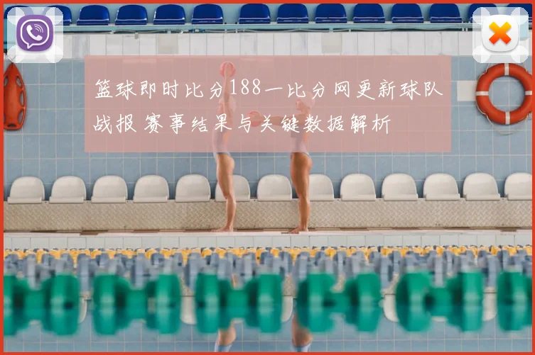 篮球即时比分188一比分网更新球队战报 赛事结果与关键数据解析